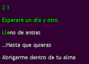 21

Esperart'e un dfa y otro

Lleno de ansias

..Hasta que quieras

Abrigarme dentro de tu alma