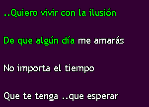 ..Quiero vivir con la ilusic'm
De que algljn dl'a me amarais
No importa el tiempo

Que te tenga ..que esperar