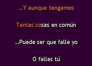 ..Y aunque tengamos

Tantas cosas en comLin

..Puede ser que falle yo

0 falles tli