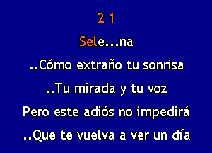 2 1
Sele...na
..C6mo extrafio tu sonrisa
..Tu mirada y tu voz
Pero este adids no impedirai

..Que te vuelva a ver un dl'a