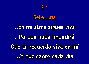 2 1
Sele...na
..En mi alma sigues viva

..Porque nada impedirai

Que tu recuerdo viva en mi

..Y que cante cada dfa l