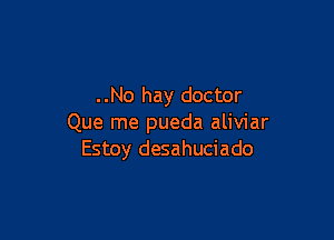 ..No hay doctor

Que me pueda aliviar
Estoy desahuciado