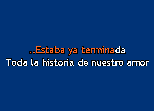 ..Estaba ya terminada

Toda la historia de nuestro amor