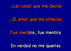 ..Las cosas que me decfas
..El amor que me ofrecfas

Fue mentira, fue mentira

En verdad no me quen'as l