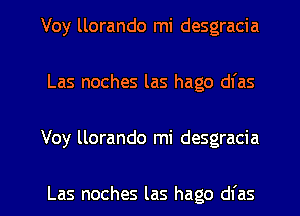 Voy llorando mi desgracia
Las noches las hago dfas

Voy llorando mi desgracia

Las noches las hago dl'as l