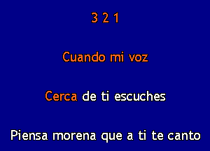 321

Cuando mi voz

Cerca de ti escuches

Piensa morena que a ti te canto