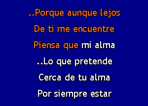 ..Porque aunque lejos

De ti me encuentre

Piensa que mi alma
..Lo que pretende
Cerca de tu alma

Por siempre estar