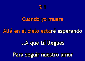 2 1
Cuando yo muera
Alla en el cielo estaw esperando
..A que tLi llegues

Para seguir nuestro amor