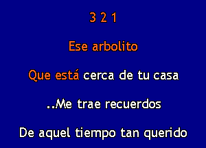 3 2 1
Ese arbolito
Que estai cerca de tu casa
..Me trae recuerdos

De aquel tiempo tan querido