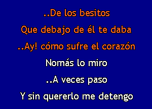 ..De los besitos
Que debajo de a te daba
..Ay! c6mo sufre el corazdn

Nomzis lo miro

..A veces paso

Y sin quererlo me detengo l