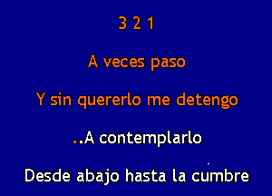 3 2 1
A veces paso
Y sin quererlo me detengo

..A contemplarlo

Desde abajo hasta la cdmbre