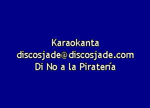 Karaokanta

discosjadeQ) discosjade.com
Di No a la Piraten'a