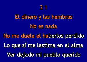 2 1
El dinero y las hembras
No es nada
No me duele el haberlos perdido
Lo que 51' me lastima en el alma

Ver dejado mi pueblo querido