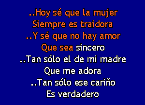 ..Hoy 5(3. que la mujer
Siempre es traidora
..Y Q que no hay amor
Que sea sincero
..Tan 5610 el de mi madre
Que me adora

..Tan 5le ese can'nRo
Es verdadero l