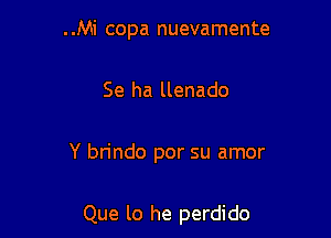 ..Mi copa nuevamente

Se ha llenado

Y brindo por su amor

Que lo he perdido