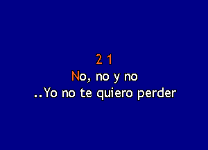 21

No, no y no
..Yo no te quiero perder