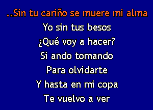 ..Sin tu carifio se muere mi alma
Yo sin tus besos
gQw voy a hacer?
Si ando tomando
Para olvidarte
Y hasta en mi copa
Te vuelvo a ver