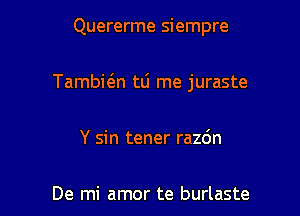 Quererme siempre

TambitEn tli me juraste

Y sin tener raz6n

De mi amor te burlaste