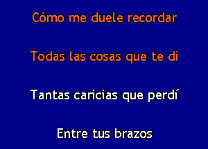 Cdmo me duele recordar
Todas las cosas que te di
Tantas caricias que perdf

Entre tus brazos