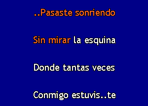 ..Pasaste sonriendo

Sin mirar la esquina

Donde tantas veces

Conmigo estuvis. .te