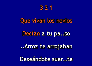 321

Que vivan los novios

Decfan a tu pa..so

..Arroz te arrojaban

Deseandote suer..te