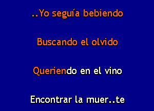 ..Yo segufa bebiendo

Buscando el olvido

Queriendo en el vino

Encontrar la muer. .te