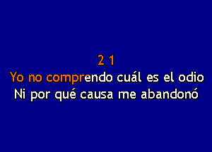 21

Yo no comprendo cua'l es el odio
Ni por qu(a causa me abandonc')