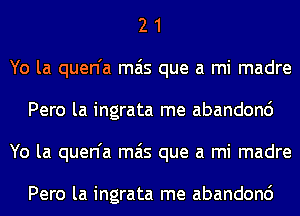 2 1
Yo la quen'a mas que a mi madre
Pero la ingrata me abandonc')
Yo la quen'a mas que a mi madre

Pero la ingrata me abandonc')