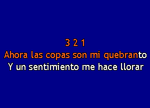 3 2 1
Ahora las copas son mi quebranto
Y un sentimiento me hace llorar