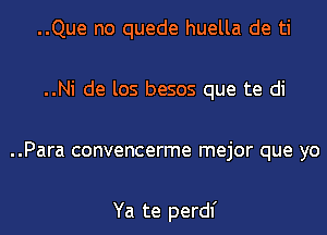 ..Que no quede huella de ti
..Ni de los besos que te di
..Para convencerme mejor que yo

Ya te perdl'