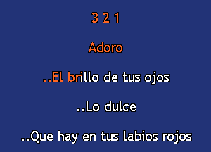 3 2 1
Adoro
..El bn'llo de tus ojos

..Lo dulce

..Que hay en tus labios rojos