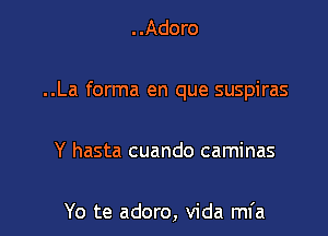 ..Adoro

..La forma en que suspiras

Y hasta cuando caminas

Yo te adoro, Vida mfa