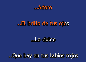 ..Adoro

..El brillo de tus ojos

..Lo dulce

..Que hay en tus labios rojos