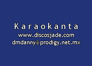 Karaokanta

www.discosjade.com
dmdannyQ) prodigy.net.mx