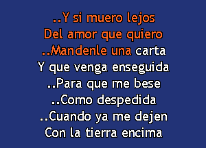 ..Y si muero lejos
Del amor que quiero
..Mandenle una carta

Y que venga enseguida
..Para que me bese
..Como despedida

..Cuando ya me dejen
Con la tierra encima l