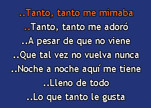 ..Tanto, tanto me mimaba
..Tanto, tanto me ador6
..A pesar de que no viene
..Que tal vez no vuelva nunca

..Noche a noche aquf me tiene

..Lleno de todo

..Lo que tanto le gusta