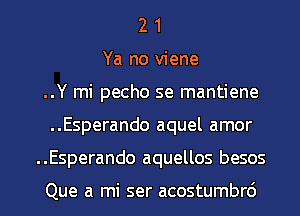 2 1
Ya no viene
..Y mi pecho se mantiene
..Esperando aquel amor

..Esperando aquellos besos

Que a mi ser acostumbrd l