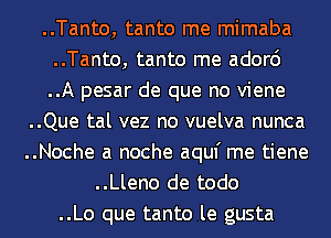 ..Tanto, tanto me mimaba
..Tanto, tanto me ador6
..A pesar de que no viene
..Que tal vez no vuelva nunca

..Noche a noche aquf me tiene

..Lleno de todo

..Lo que tanto le gusta