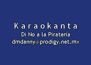 Karaokanta

Di No a la Piraten'a
dmdannyQ3prodigy.net.mx