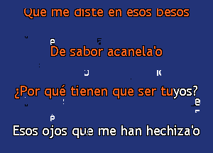 que me cnste en esos DeSOS

9
De sabor acanela'o
'.J II

gPor qw tienen que ser tuyos?
i e

'p F
Esos ojos que me han hechiza'o