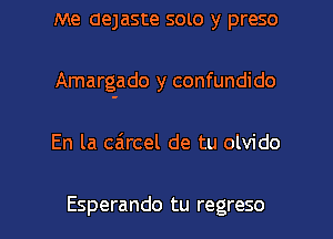 me aeJaste soto y preso
Amargado y confundido

En la ca'rcel de tu olvido

Esperando tu regreso l