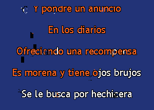 x..- Y ponare un anunCIo
En los diarios
Ofreci.sndo una recompensa
Es morena y tiene Ojos brujos

Se le busca por hechiaera