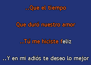 ..Que el tiempo
Que dur6 nuestro amor

..TLi me hiciste feliz

..Y en mi adids te deseo lo mejor