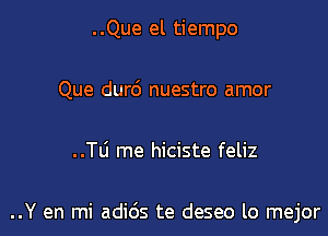 ..Que el tiempo
Que dur6 nuestro amor

..TLi me hiciste feliz

..Y en mi adids te deseo lo mejor