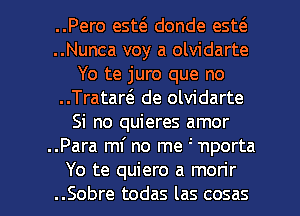 ..Pero esto donde esto
..Nunca voy a olvidarte
Yo te juro que no
..Trataro de olvidarte
Si no quieres amor
..Para mf no me n 'nporta

Yo te quiero a mon'r
..Sobre todas las cosas l