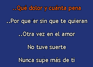 ..Qw dolor y cua'mta pena
..Por que er sin que te quieran
..Otra vez en el amor

No tuve suerte

Nunca supe mas de ti