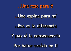 ..Una rosa para ti
..Una espina para mf

..Esa es la diferencia

Y pap 1( la consecuencia

Por haber crefdo en ti