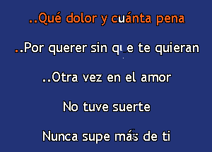 ..Qw dolor y cua'mta pena
..Por querer sin ql-e te quieran
..Otra vez en el amor

No tuve suerte

Nunca supe mais de ti