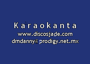 Karaokanta

www.discosjade.com
dmdannya prodigy.net.mx