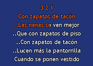 3 2 1
Con zapatos de tacdn
..Las nenas se ven mejor
..Que con zapatos de piso
..Con zapatos de tac6n
..Lucen mas la pantorrilla

Cuando se ponen vestido l